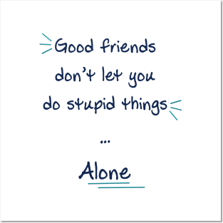 Good friends don’t let you do stupid things alone Posters and Art